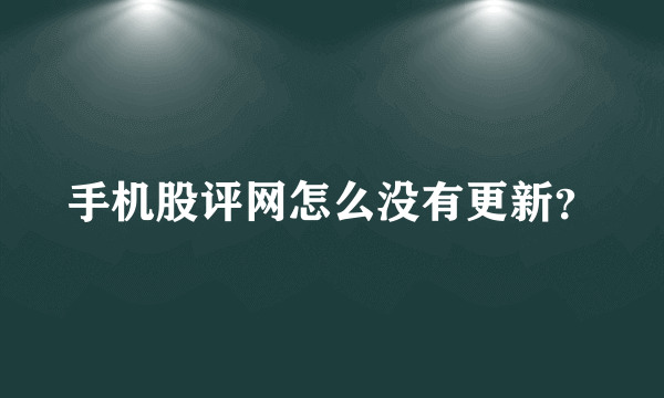 手机股评网怎么没有更新？