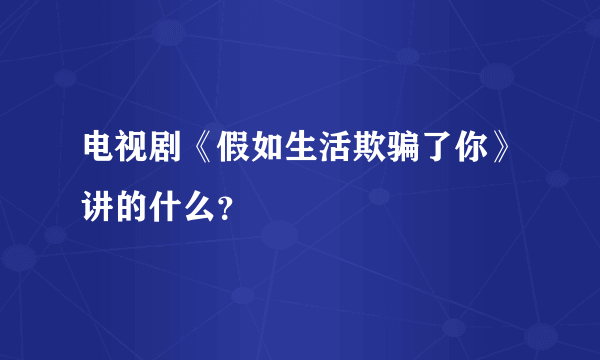 电视剧《假如生活欺骗了你》讲的什么？