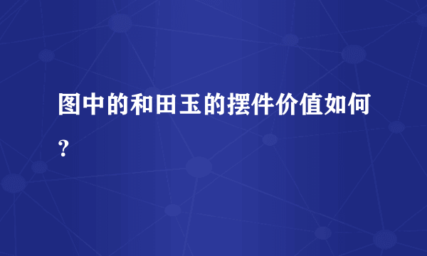 图中的和田玉的摆件价值如何？