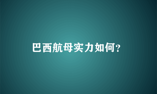 巴西航母实力如何？