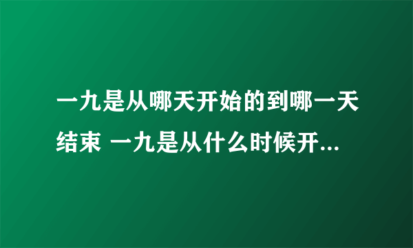 一九是从哪天开始的到哪一天结束 一九是从什么时候开始到什么时候结束