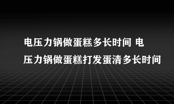 电压力锅做蛋糕多长时间 电压力锅做蛋糕打发蛋清多长时间