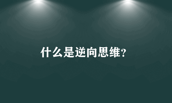 什么是逆向思维？