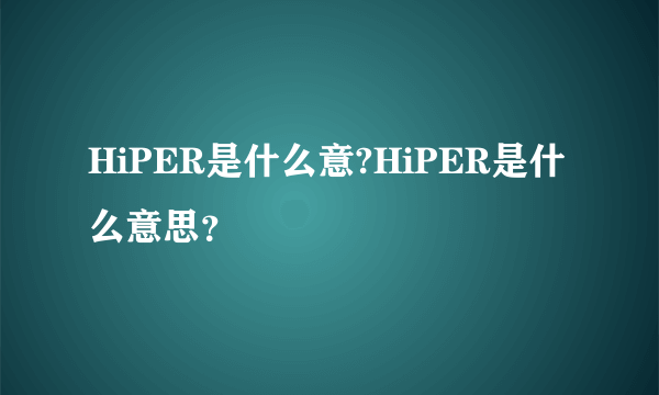 HiPER是什么意?HiPER是什么意思？