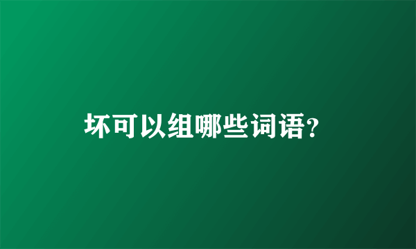 坏可以组哪些词语？