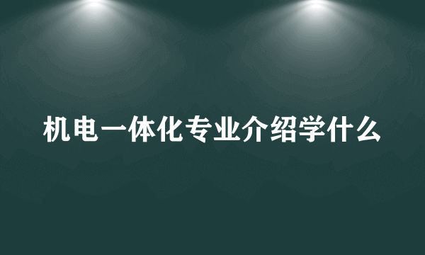 机电一体化专业介绍学什么