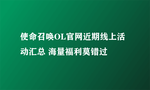 使命召唤OL官网近期线上活动汇总 海量福利莫错过