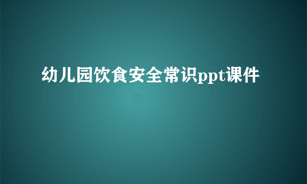 幼儿园饮食安全常识ppt课件