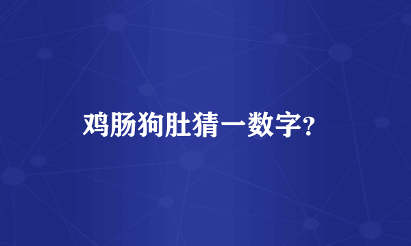 鸡肠狗肚猜一数字？