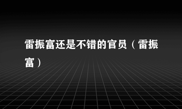 雷振富还是不错的官员（雷振富）