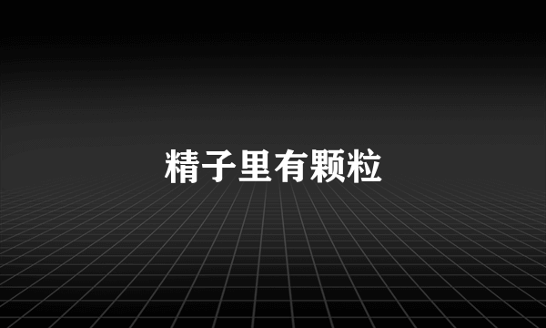 精子里有颗粒