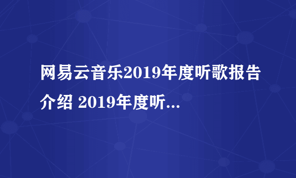 网易云音乐2019年度听歌报告介绍 2019年度听歌报告查看方法