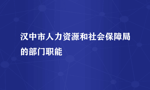 汉中市人力资源和社会保障局的部门职能