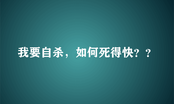 我要自杀，如何死得快？？