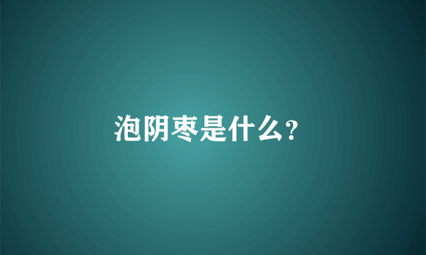 泡阴枣是什么？