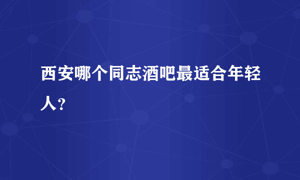 西安哪个同志酒吧最适合年轻人？