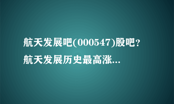 航天发展吧(000547)股吧？航天发展历史最高涨到多少？航天发展股票000547今日股价？