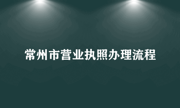 常州市营业执照办理流程