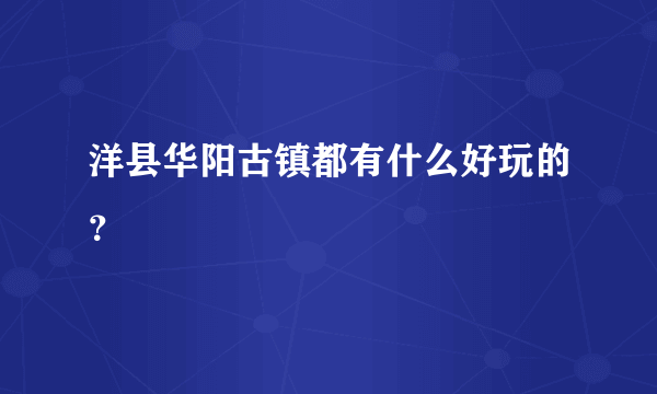 洋县华阳古镇都有什么好玩的？