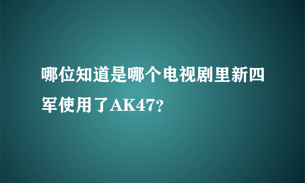 哪位知道是哪个电视剧里新四军使用了AK47？