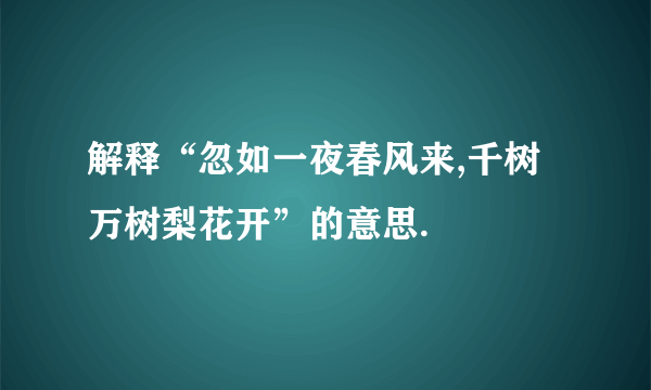 解释“忽如一夜春风来,千树万树梨花开”的意思.