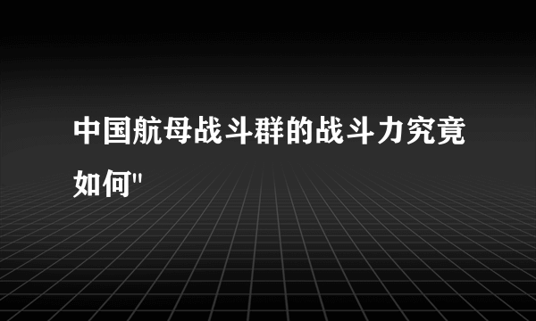 中国航母战斗群的战斗力究竟如何