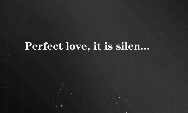 Perfect love, it is silent melody. 的中文意思？