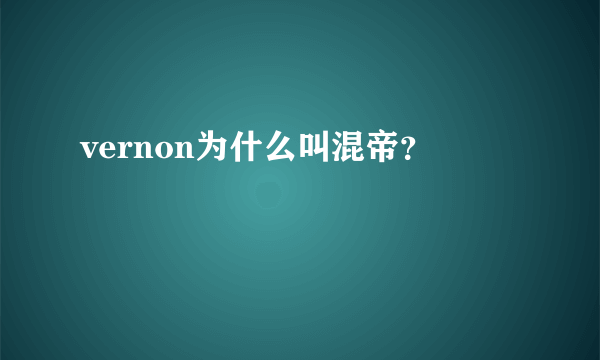 vernon为什么叫混帝？