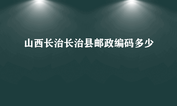 山西长治长治县邮政编码多少