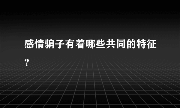 感情骗子有着哪些共同的特征？