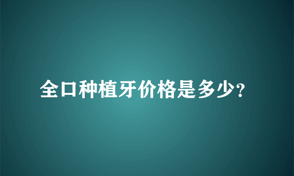 全口种植牙价格是多少？