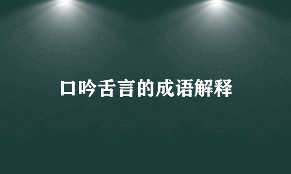 口吟舌言的成语解释