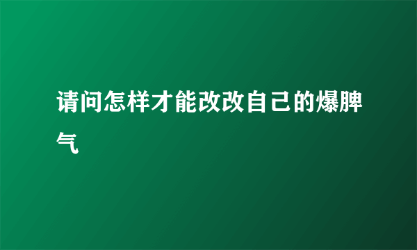 请问怎样才能改改自己的爆脾气