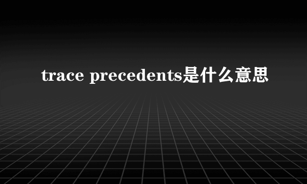 trace precedents是什么意思