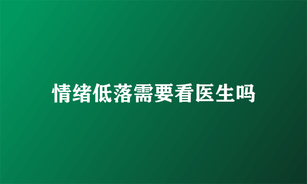 情绪低落需要看医生吗