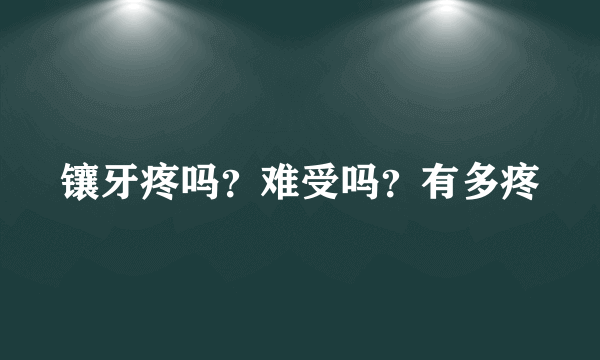 镶牙疼吗？难受吗？有多疼