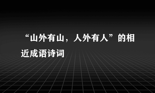 “山外有山，人外有人”的相近成语诗词