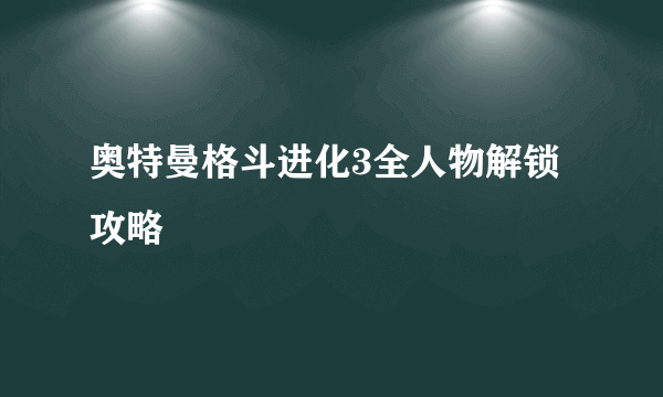 奥特曼格斗进化3全人物解锁攻略