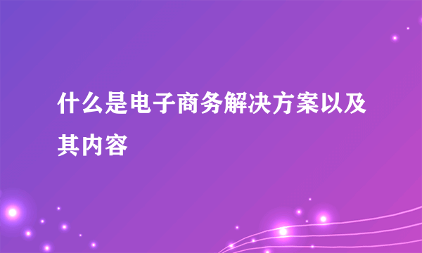 什么是电子商务解决方案以及其内容