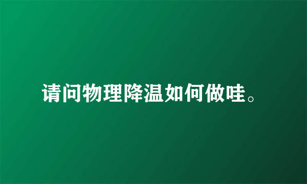 请问物理降温如何做哇。