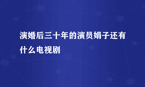 演婚后三十年的演员娟子还有什么电视剧