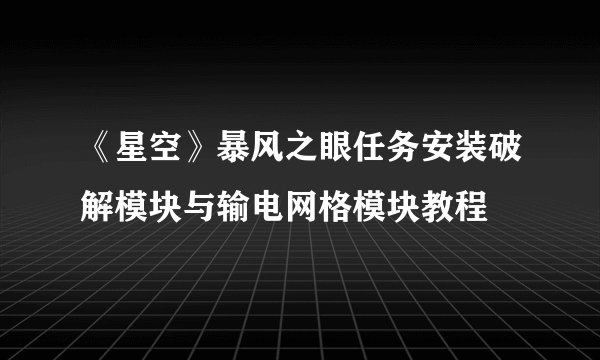 《星空》暴风之眼任务安装破解模块与输电网格模块教程