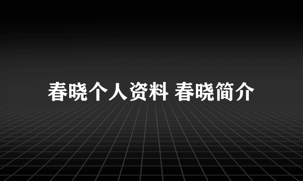 春晓个人资料 春晓简介