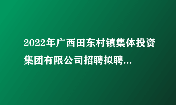 2022年广西田东村镇集体投资集团有限公司招聘拟聘用人员公示（百色）