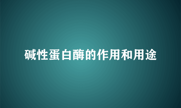 碱性蛋白酶的作用和用途