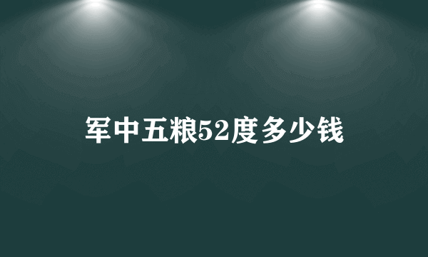 军中五粮52度多少钱