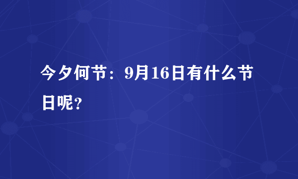 今夕何节：9月16日有什么节日呢？