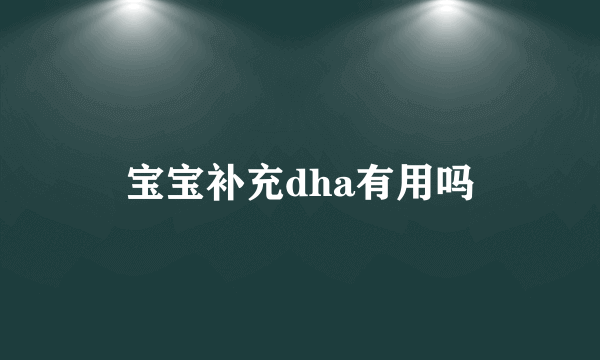 宝宝补充dha有用吗