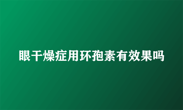 眼干燥症用环孢素有效果吗