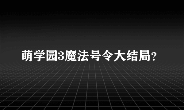 萌学园3魔法号令大结局？